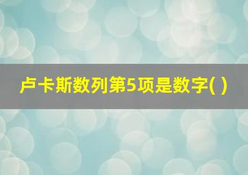 卢卡斯数列第5项是数字( )